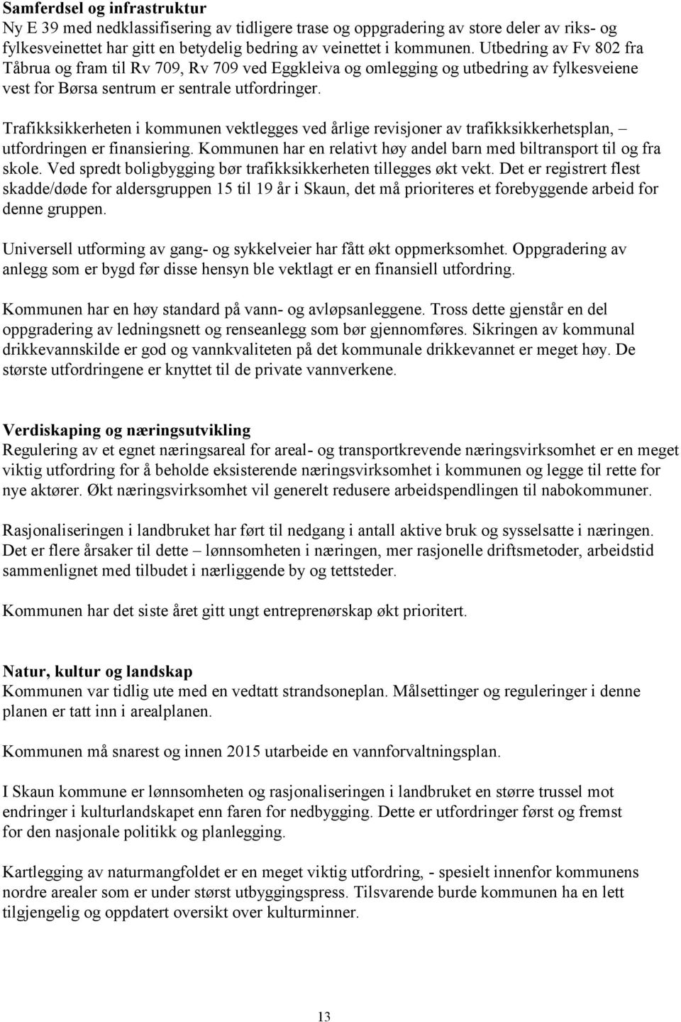 Trafikksikkerheten i kommunen vektlegges ved årlige revisjoner av trafikksikkerhetsplan, utfordringen er finansiering. Kommunen har en relativt høy andel barn med biltransport til og fra skole.