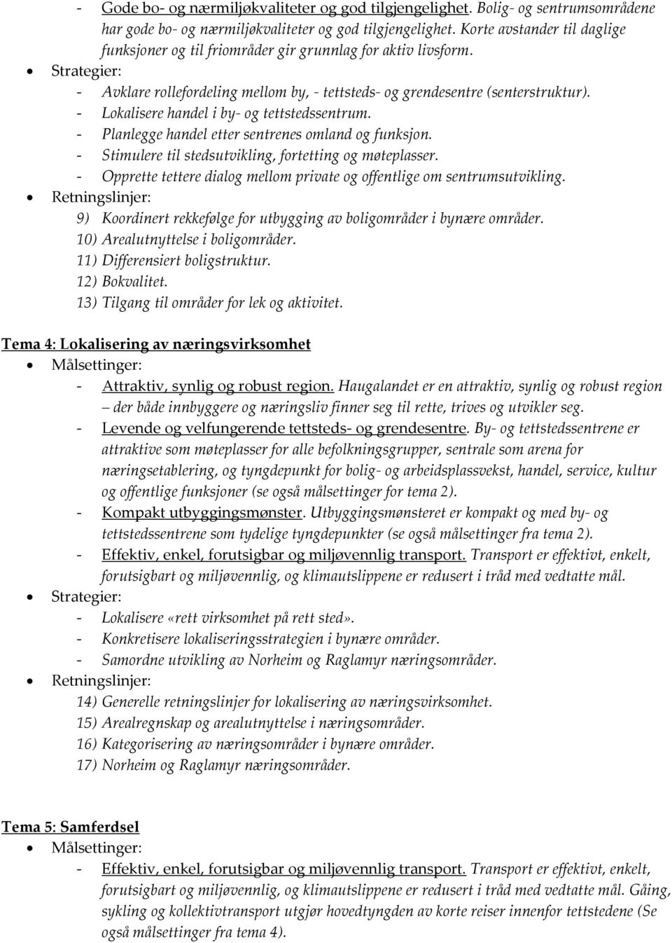 - Lokalisere handel i by- og tettstedssentrum. - Planlegge handel etter sentrenes omland og funksjon. - Stimulere til stedsutvikling, fortetting og møteplasser.