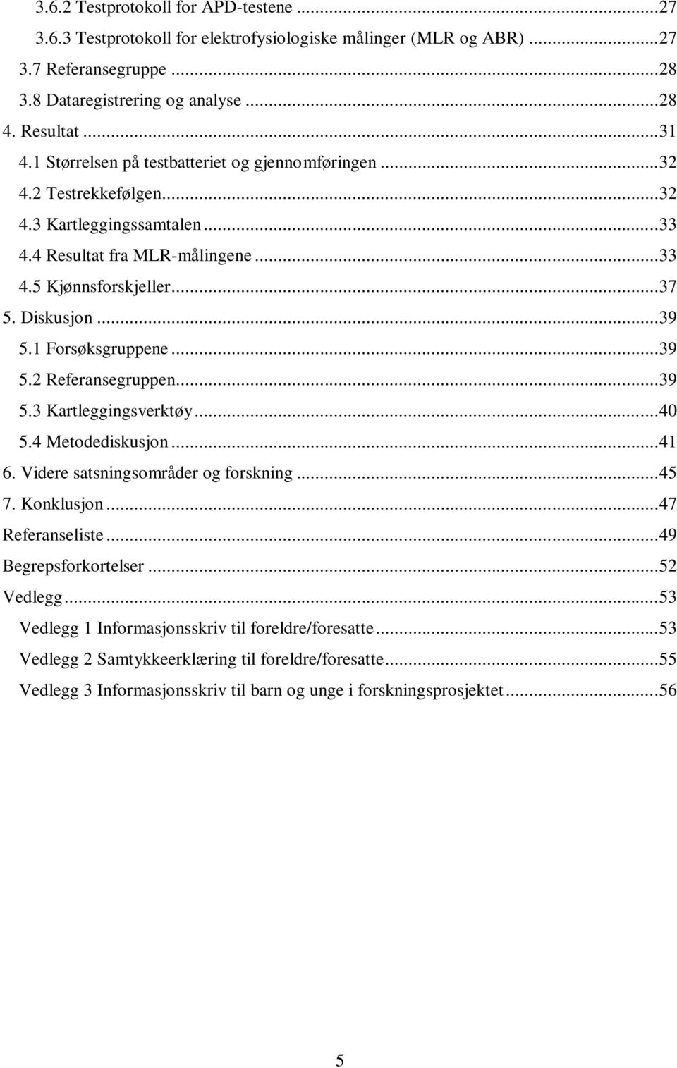 1 Forsøksgruppene... 39 5.2 Referansegruppen... 39 5.3 Kartleggingsverktøy... 40 5.4 Metodediskusjon... 41 6. Videre satsningsområder og forskning... 45 7. Konklusjon... 47 Referanseliste.