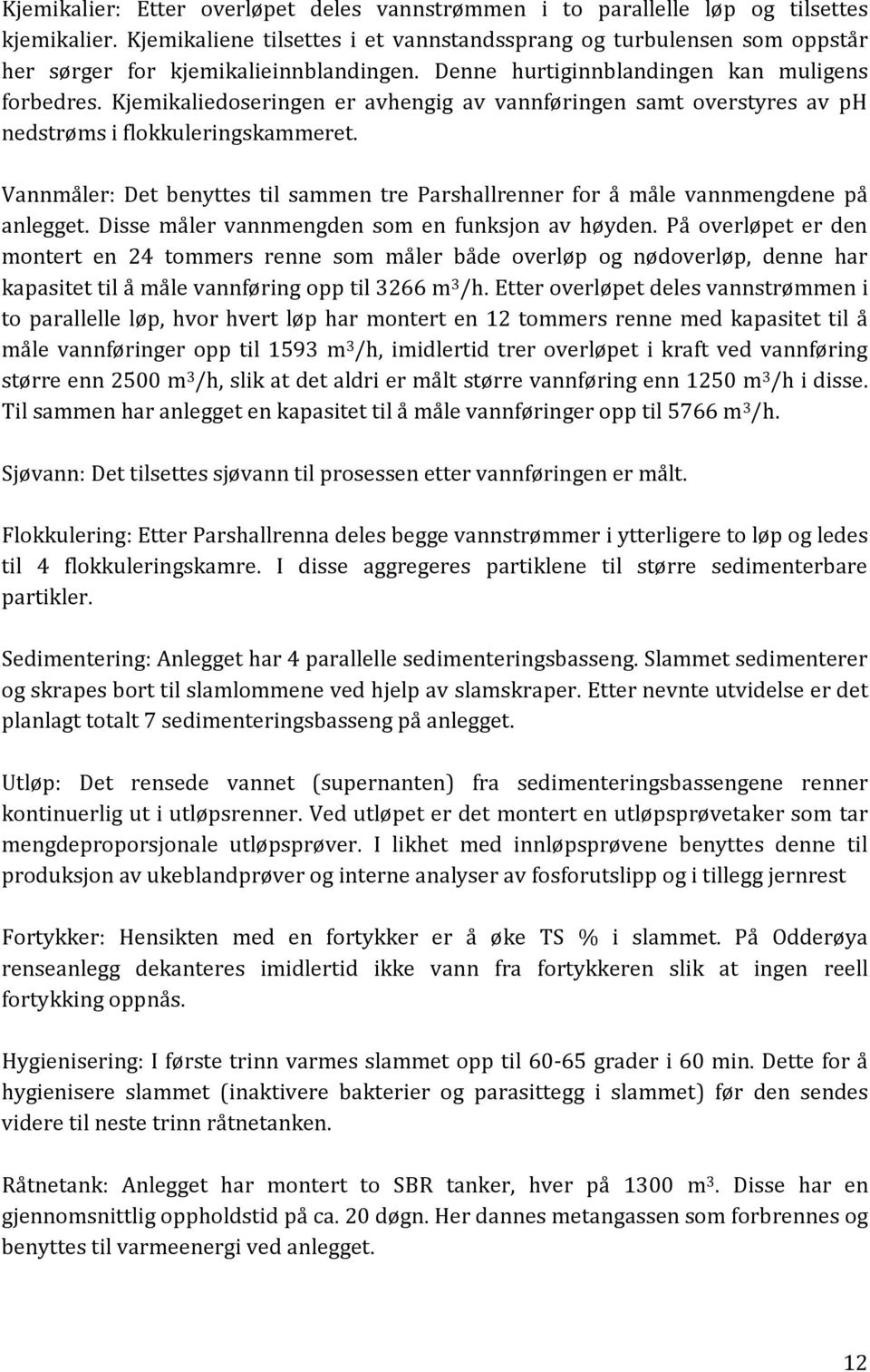 Kjemikaliedoseringen er avhengig av vannføringen samt overstyres av ph nedstrøms i flokkuleringskammeret. Vannmåler: Det benyttes til sammen tre Parshallrenner for å måle vannmengdene på anlegget.