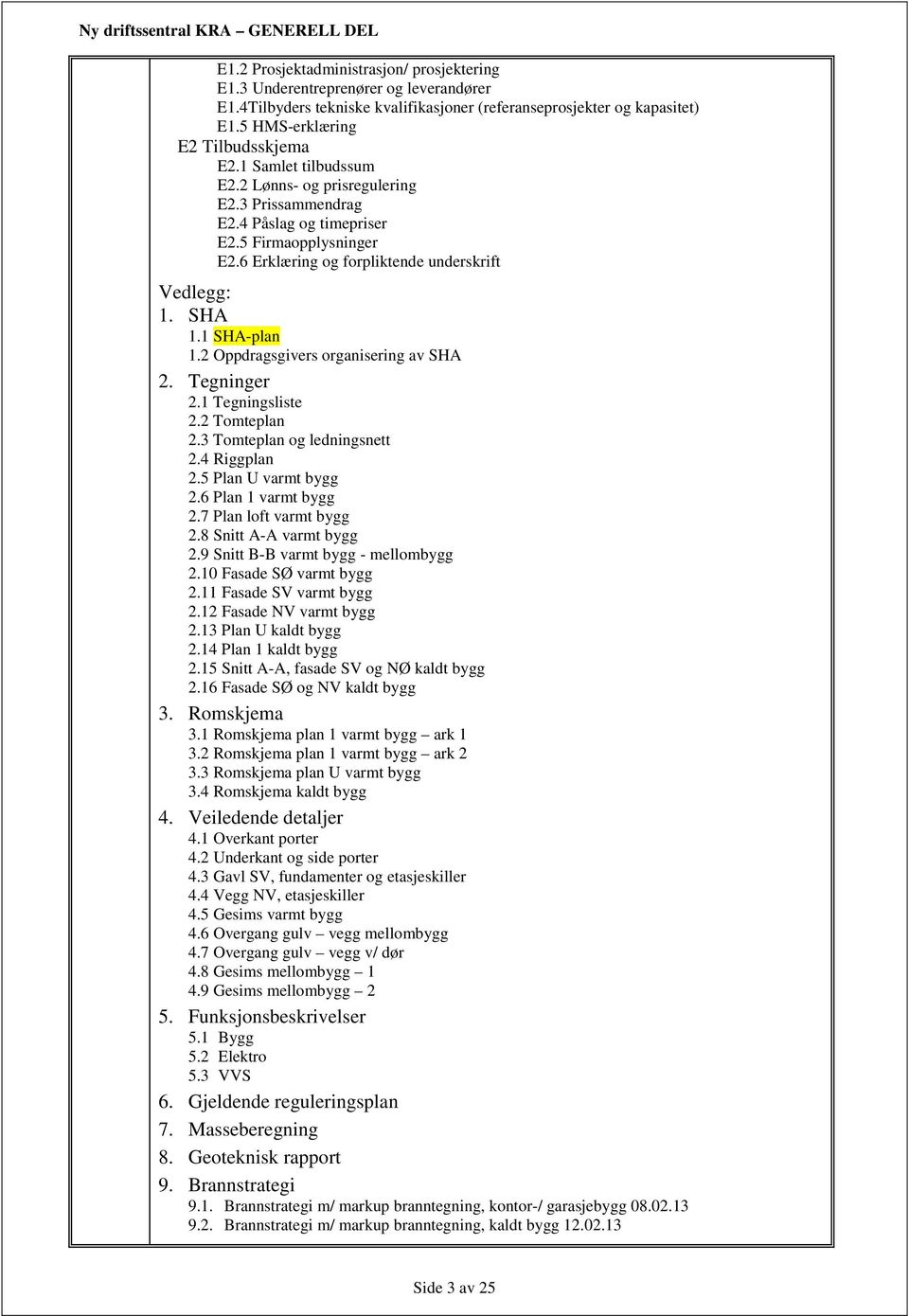 2 Oppdragsgivers organisering av SHA 2. Tegninger 2.1 Tegningsliste 2.2 Tomteplan 2.3 Tomteplan og ledningsnett 2.4 Riggplan 2.5 Plan U varmt bygg 2.6 Plan 1 varmt bygg 2.7 Plan loft varmt bygg 2.