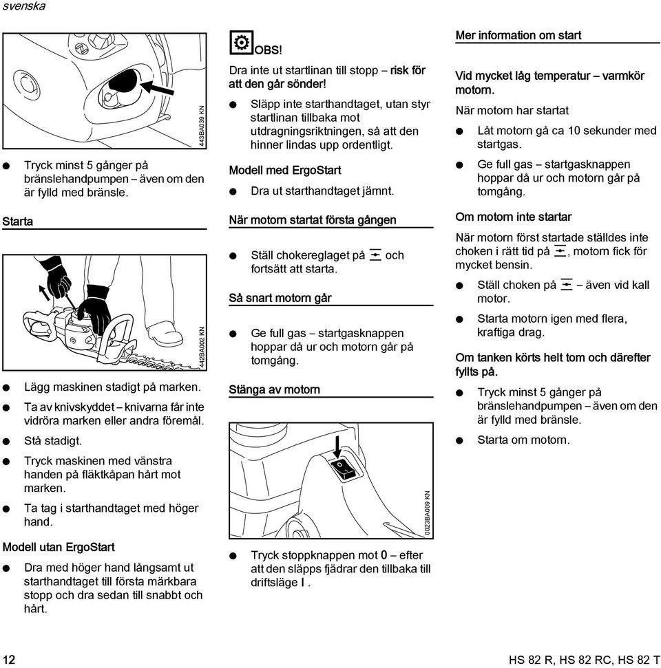 är motorn har startat Låt motorn gå ca 10 sekunder med startgas. Tryck minst 5 gånger på bränslehandpumpen även om den är fylld med bränsle. Modell med ErgoStart Dra ut starthandtaget jämnt.