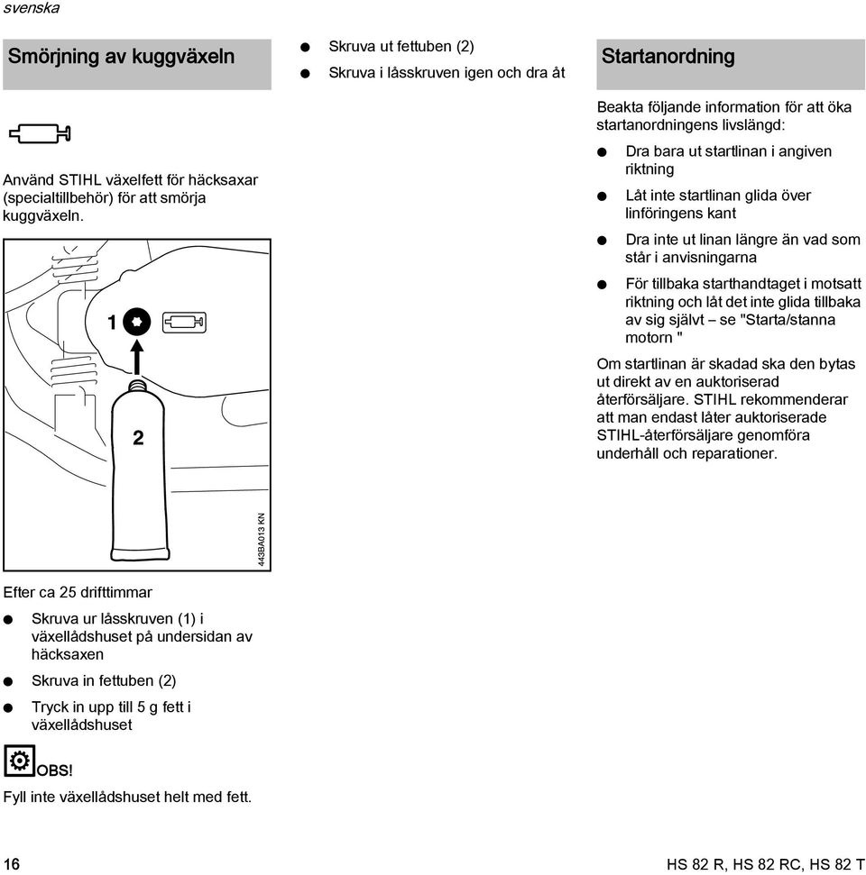 startlinan glida över linföringens kant Dra inte ut linan längre än vad som står i anvisningarna För tillbaka starthandtaget i motsatt riktning och låt det inte glida tillbaka av sig självt se