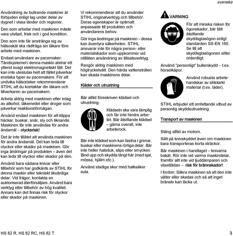 Endast användare av pacemaker: Tändsystemet i denna maskin alstrar ett ytterst svagt elektromagnetiskt fält. Det kan inte uteslutas helt att fältet påverkar enstaka typer av pacemakers.