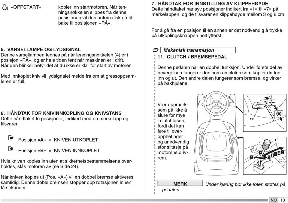 For å gå fra en posisjon til en annen er det nødvendig å trykke på utkoplingsknappen helt ytterst. 5.