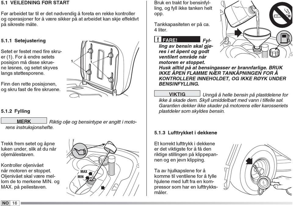 For å en dre se tets posisjon må disse skruene løsnes, og setet skyves langs støttesporene. Finn den rette posisjonen, og skru fast de fire skruene. 5.1.2 Fylling FARE!