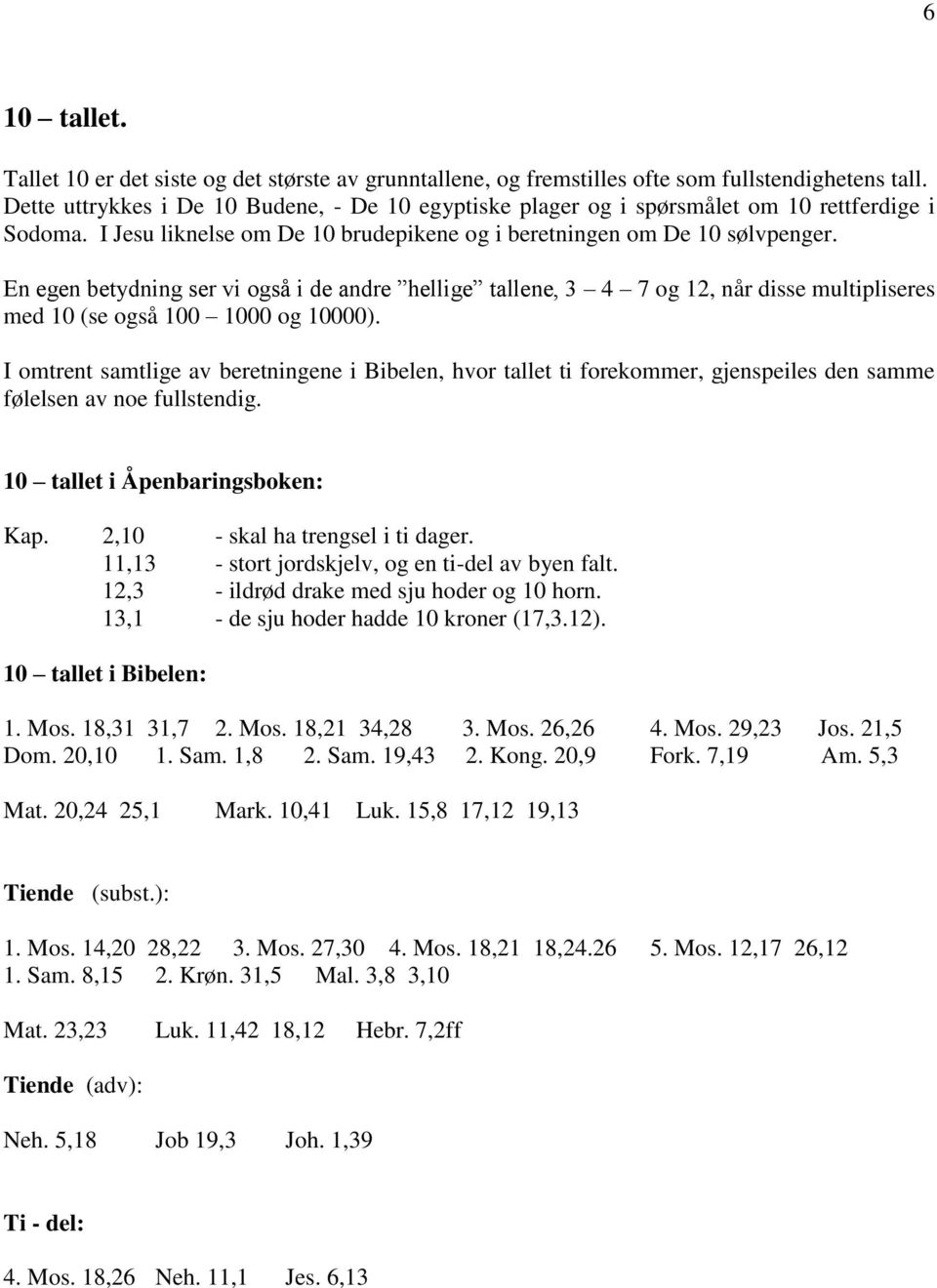 En egen betydning ser vi også i de andre hellige tallene, 3 4 7 og 12, når disse multipliseres med 10 (se også 100 1000 og 10000).