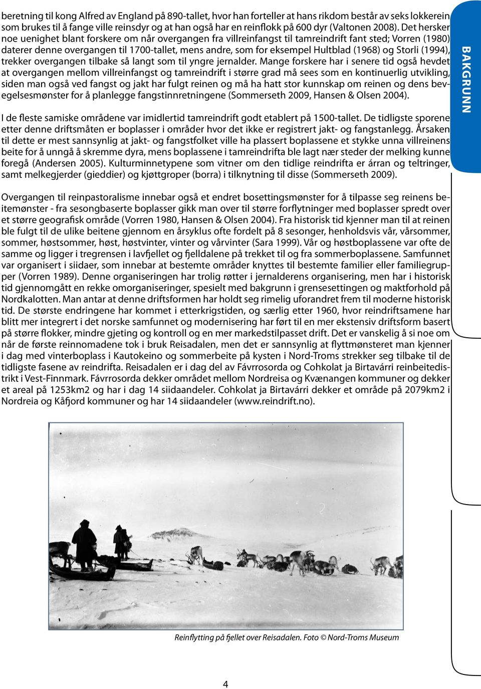 Det hersker noe uenighet blant forskere om når overgangen fra villreinfangst til tamreindrift fant sted; Vorren (1980) daterer denne overgangen til 1700-tallet, mens andre, som for eksempel Hultblad