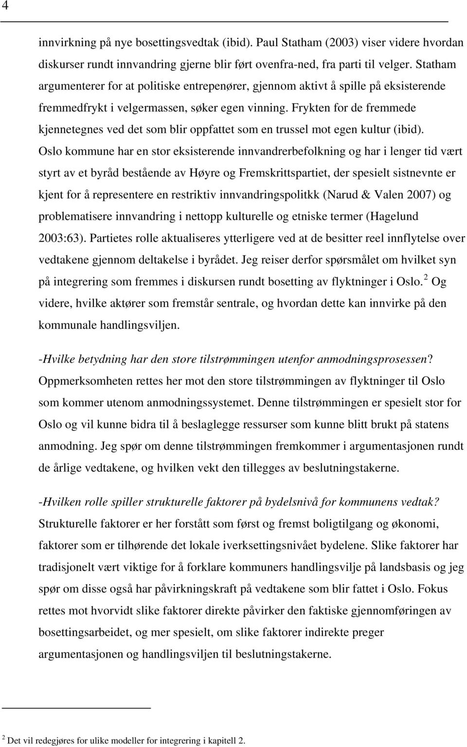 Frykten for de fremmede kjennetegnes ved det som blir oppfattet som en trussel mot egen kultur (ibid).