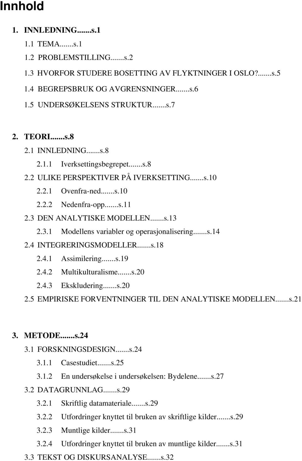 3.1 Modellens variabler og operasjonalisering...s.14 2.4 INTEGRERINGSMODELLER...s.18 2.4.1 Assimilering...s.19 2.4.2 Multikulturalisme...s.20 2.4.3 Ekskludering...s.20 2.5 EMPIRISKE FORVENTNINGER TIL DEN ANALYTISKE MODELLEN.