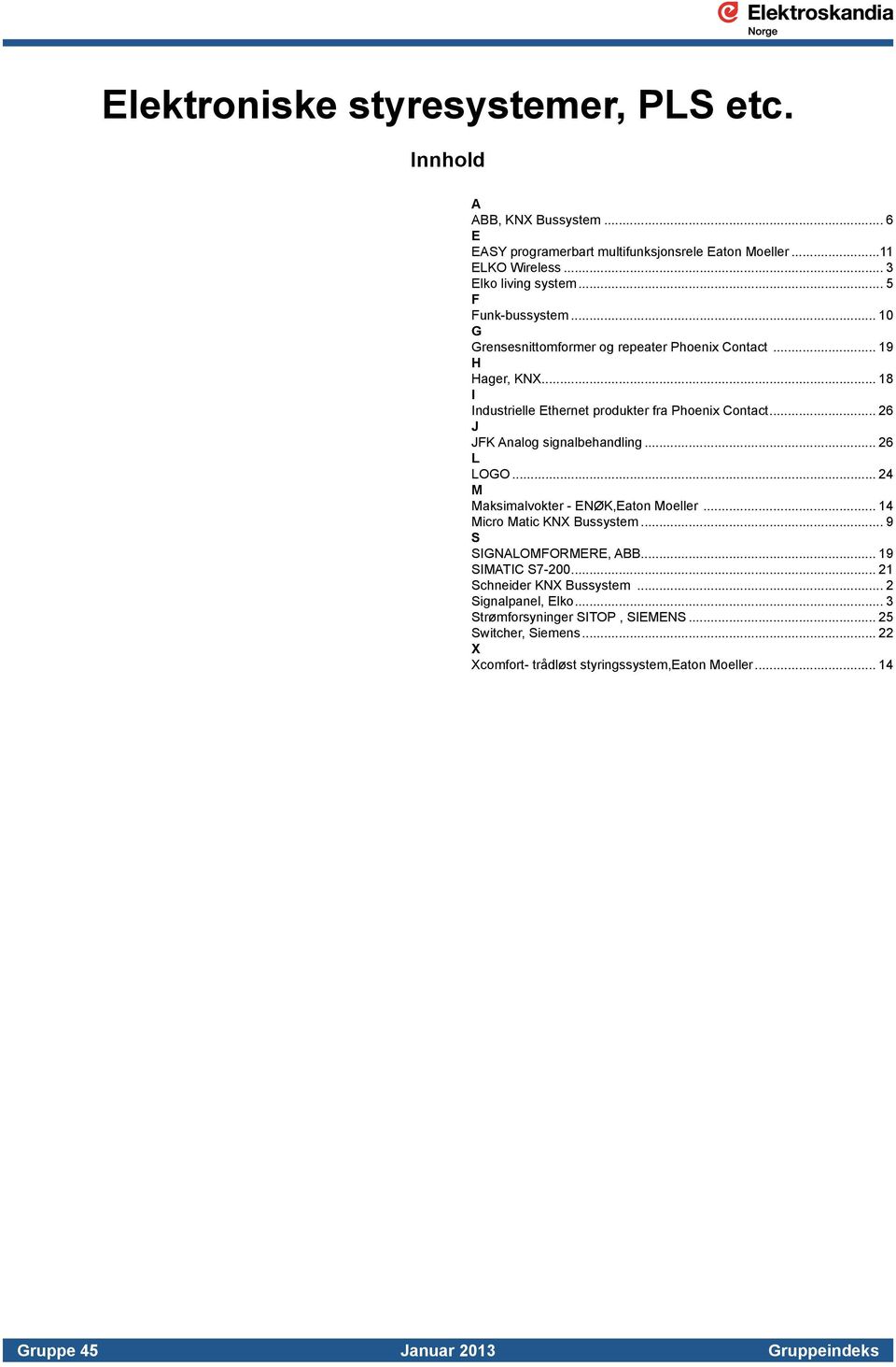 .. 26 J JFK Analog signalbehandling... 26 L LOGO... 24 M Maksimalvokter - ENØK,Eaton Moeller... 14 Micro Matic KNX Bussystem... 9 S SIGNALOMFORMERE, ABB... 19 SIMATIC S7-200.