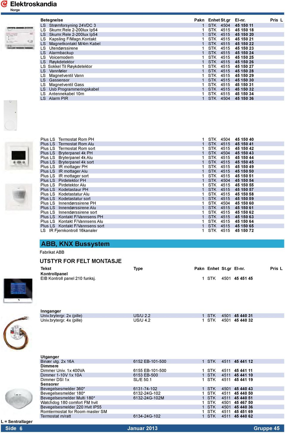 Kontakt 1 STK 4515 45 150 21 LS Magnetkontakt M/4m Kabel 1 STK 4515 45 150 22 LS Utendørssirene 1 STK 4515 45 150 23 LS Alarmbackup 1 STK 4515 45 150 24 LS Voicemodem 1 STK 4515 45 150 25 LS