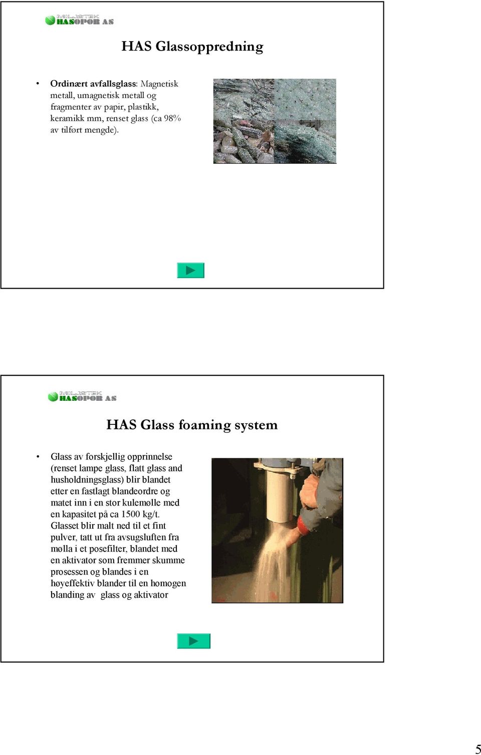 HAS Glass foaming system Glass av forskjellig opprinnelse (renset lampe glass, flatt glass and husholdningsglass) blir blandet etter en fastlagt