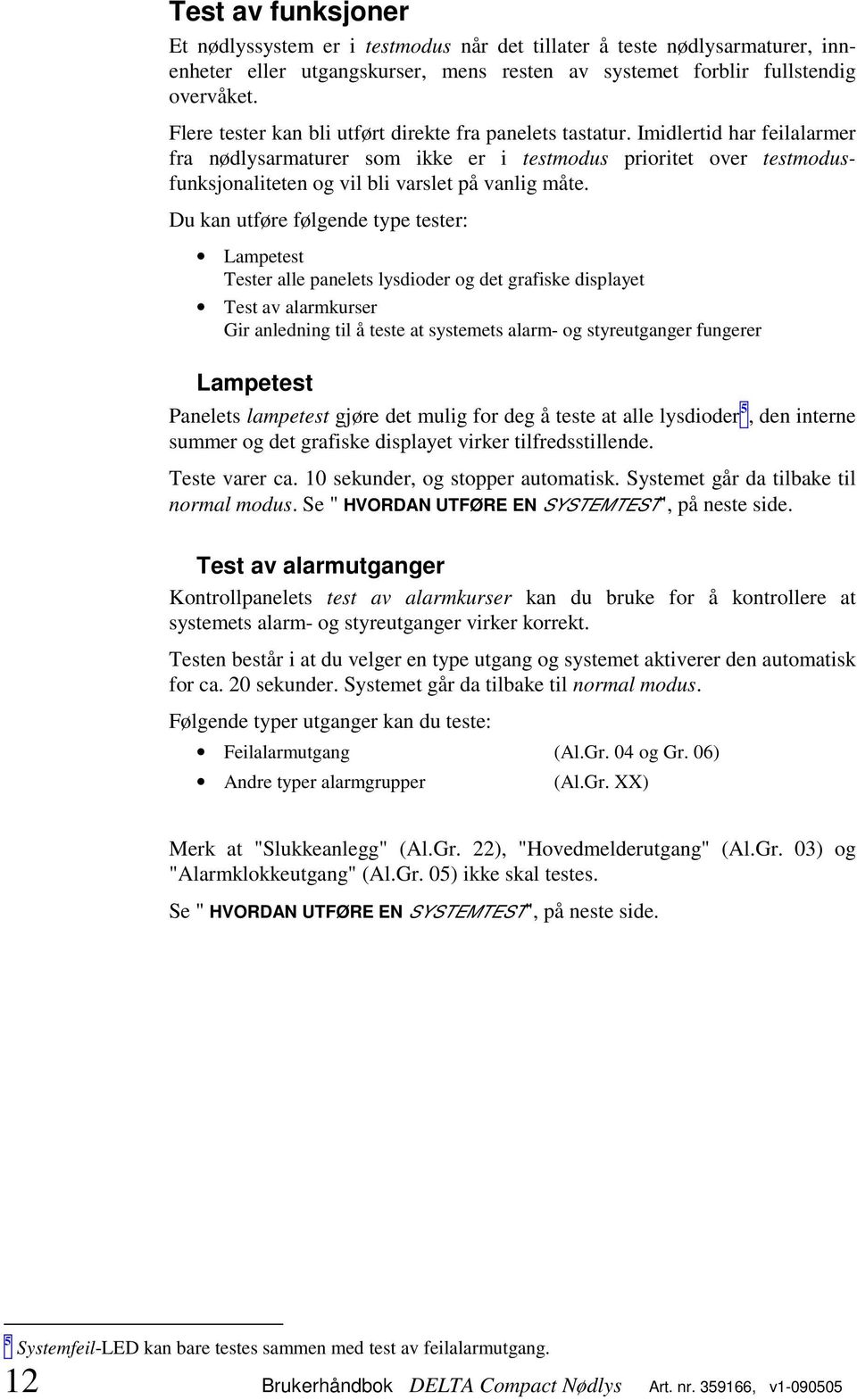 Imidlertid har feilalarmer fra nødlysarmaturer som ikke er i testmodus prioritet over testmodusfunksjonaliteten og vil bli varslet på vanlig måte.