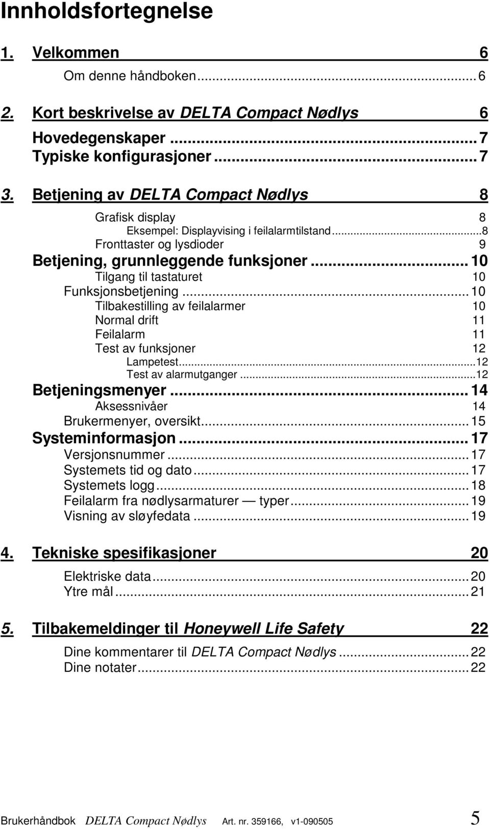 .. 10 Tilgang til tastaturet 10 Funksjonsbetjening...10 Tilbakestilling av feilalarmer 10 Normal drift 11 Feilalarm 11 Test av funksjoner 12 Lampetest...12 Test av alarmutganger...12 Betjeningsmenyer.