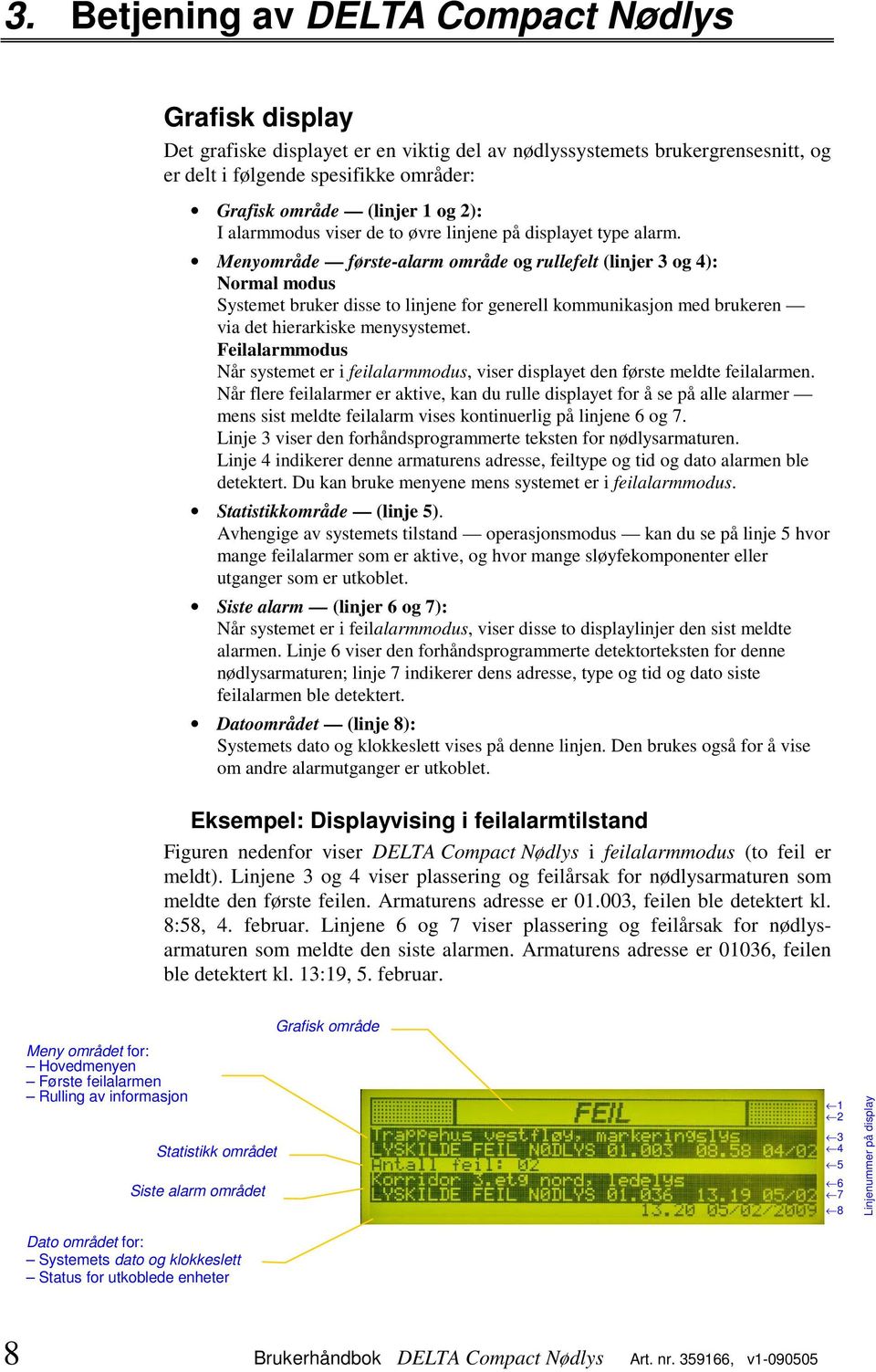 Menyområde første-alarm område og rullefelt (linjer 3 og 4): Normal modus Systemet bruker disse to linjene for generell kommunikasjon med brukeren via det hierarkiske menysystemet.