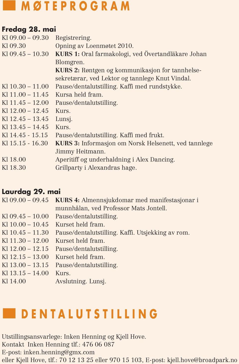 00 Pause/dentalutstilling. Kl 12.00 12.45 Kurs. Kl 12.45 13.45 Lunsj. Kl 13.45 14.45 Kurs. Kl 14.45-15.15 Pause/dentalutstilling. Kaffi med frukt. Kl 15.15-16.