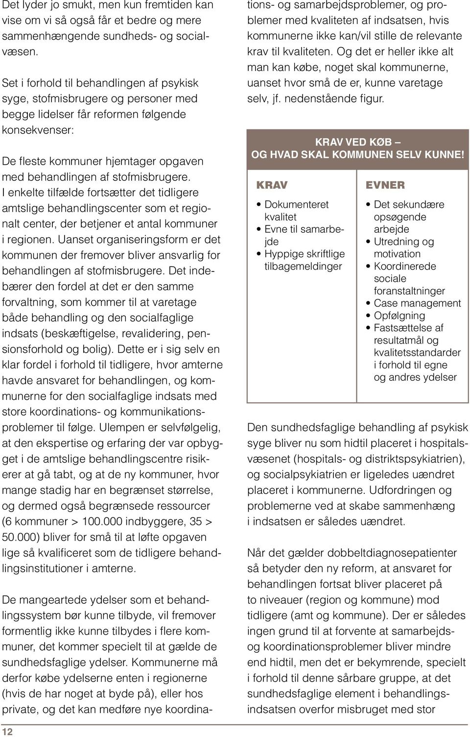 stofmisbrugere. I enkelte tilfælde fortsætter det tidligere amtslige behandlingscenter som et regionalt center, der betjener et antal kommuner i regionen.