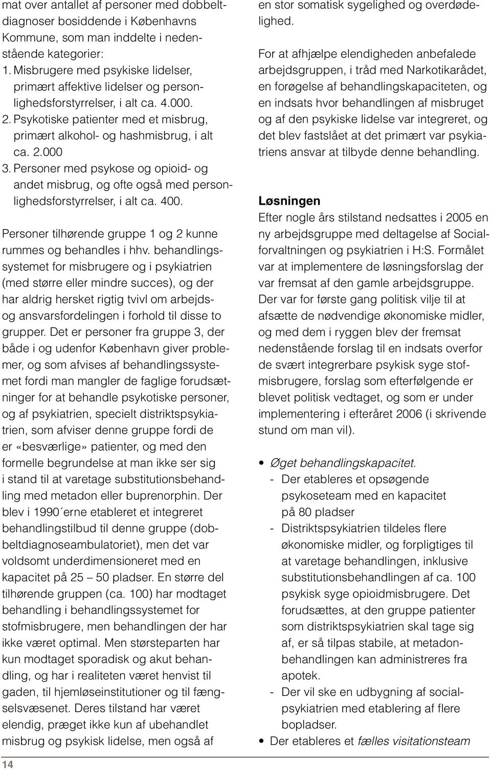 Personer med psykose og opioid- og andet misbrug, og ofte også med personlighedsforstyrrelser, i alt ca. 400. Personer tilhørende gruppe 1 og 2 kunne rummes og behandles i hhv.