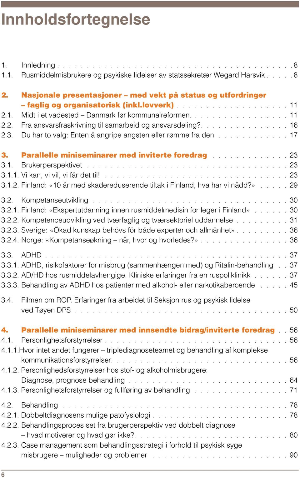 ............... 16 2.3. Du har to valg: Enten å angripe angsten eller rømme fra den............ 17 3. Parallelle miniseminarer med inviterte foredrag............. 23 3.1. Brukerperspektivet.................................. 23 3.1.1. Vi kan, vi vil, vi får det til!