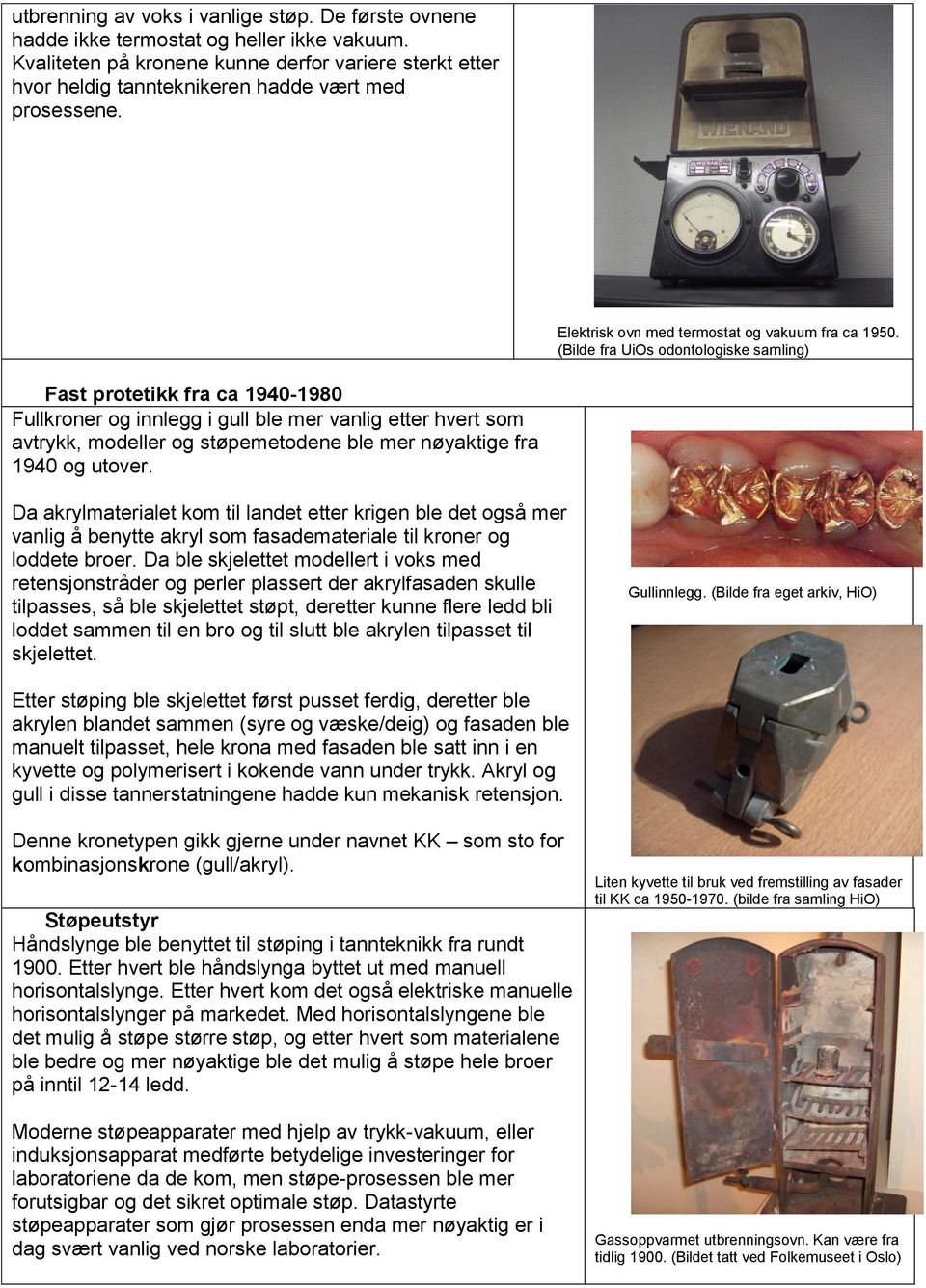 (Bilde fra UiOs odontologiske samling) Fast protetikk fra ca 1940-1980 Fullkroner og innlegg i gull ble mer vanlig etter hvert som avtrykk, modeller og støpemetodene ble mer nøyaktige fra 1940 og