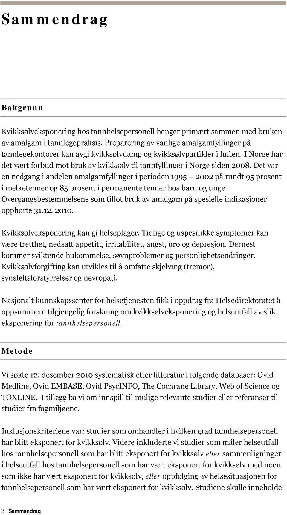 I Norge har det vært forbud mot bruk av kvikksølv til tannfyllinger i Norge siden 2008.