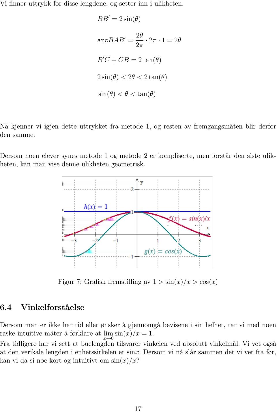 samme. Dersom noen elever synes metode 1 og metode 2 er kompliserte, men forstår den siste ulikheten, kan man vise denne ulikheten geometrisk. Figur 7: Grafisk fremstilling av 1 > sin(x)/x > cos(x) 6.