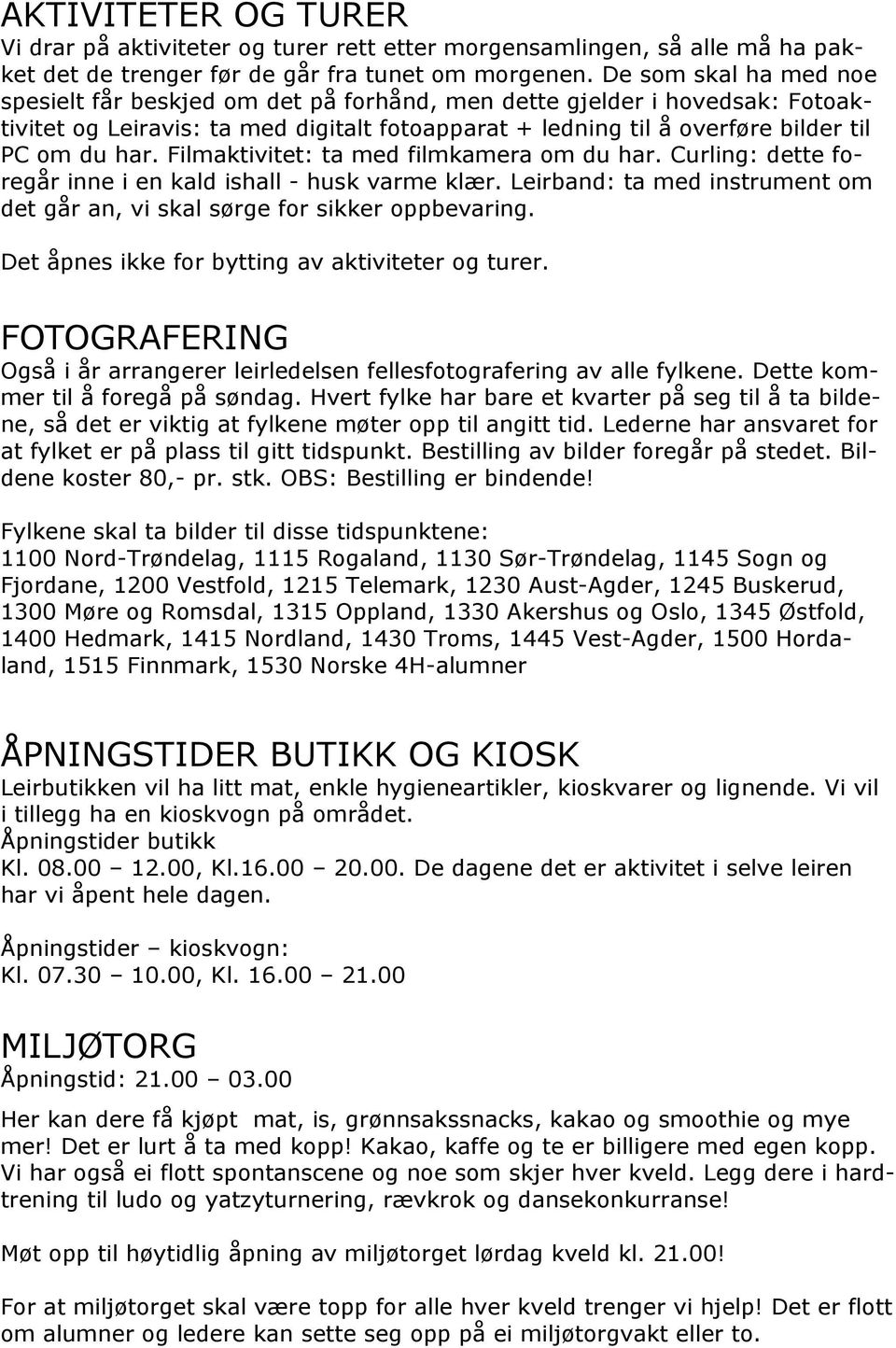 Filmaktivitet: ta med filmkamera om du har. Curling: dette foregår inne i en kald ishall - husk varme klær. Leirband: ta med instrument om det går an, vi skal sørge for sikker oppbevaring.