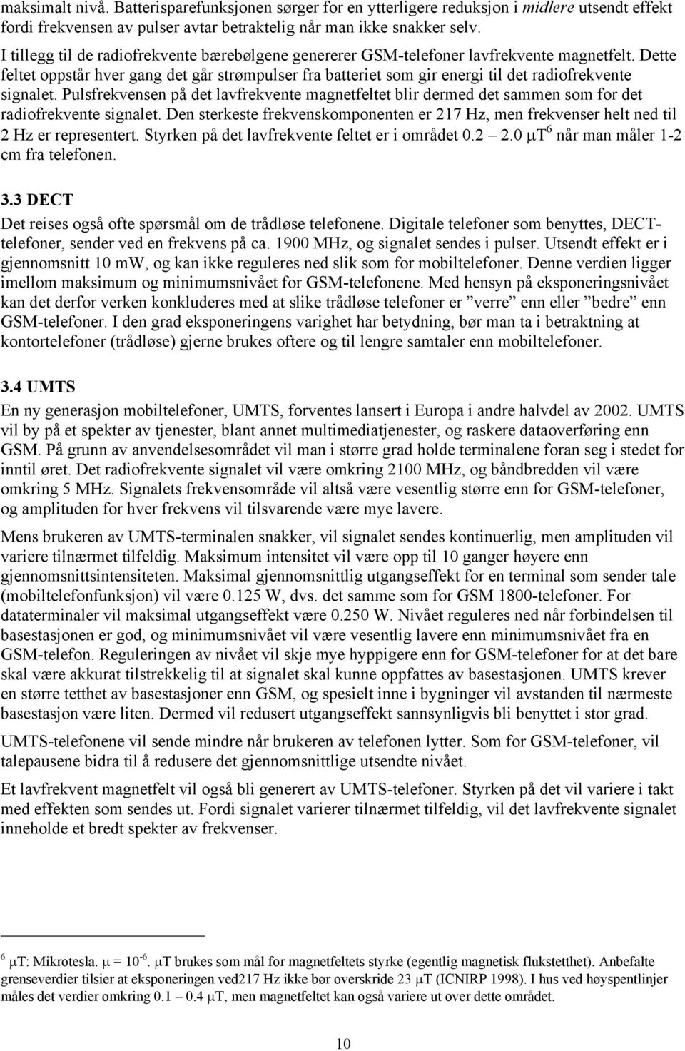 Dette feltet oppstår hver gang det går strømpulser fra batteriet som gir energi til det radiofrekvente signalet.