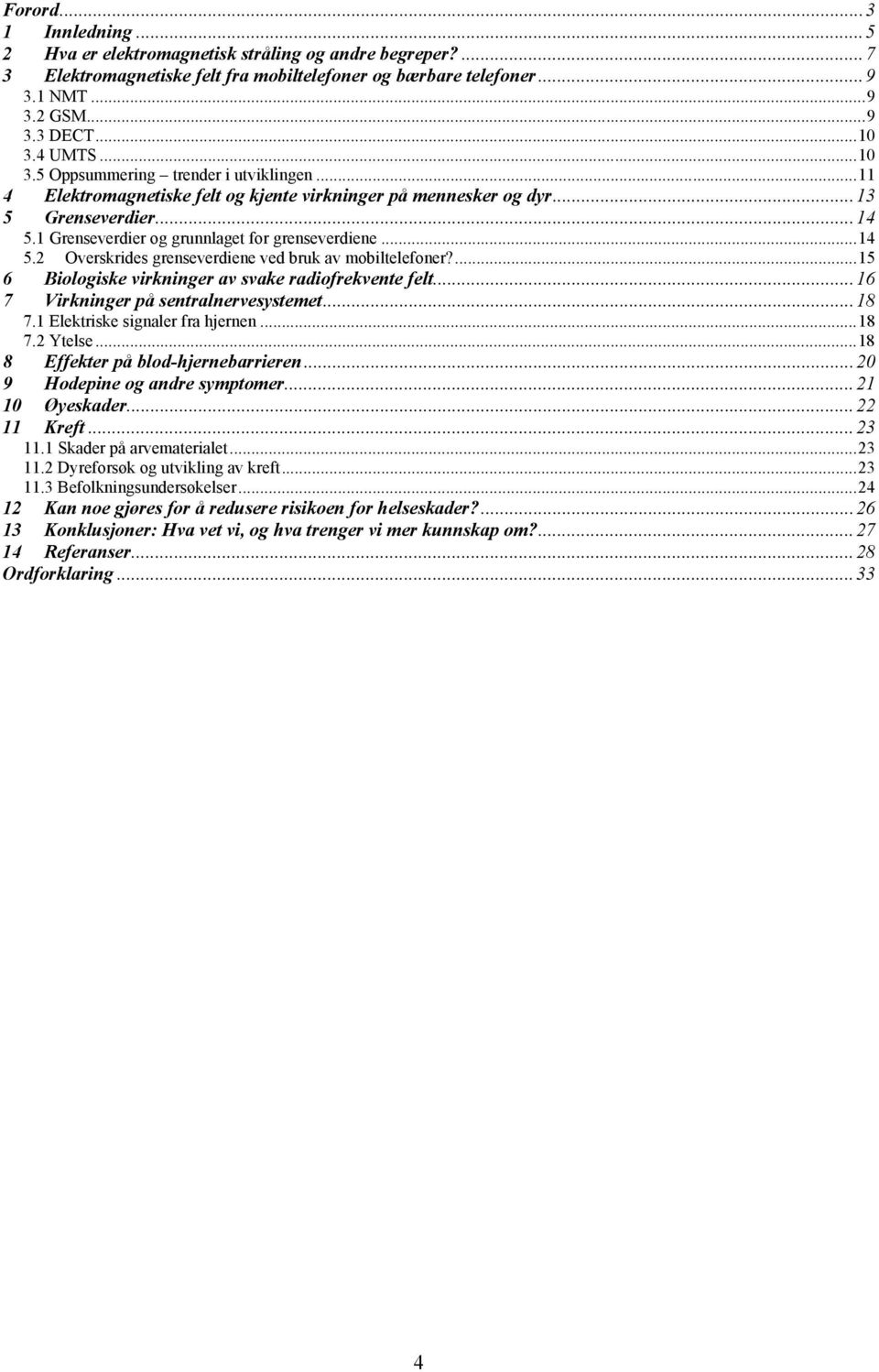 ..14 5.2 Overskrides grenseverdiene ved bruk av mobiltelefoner?...15 6 Biologiske virkninger av svake radiofrekvente felt...16 7 Virkninger på sentralnervesystemet...18 7.