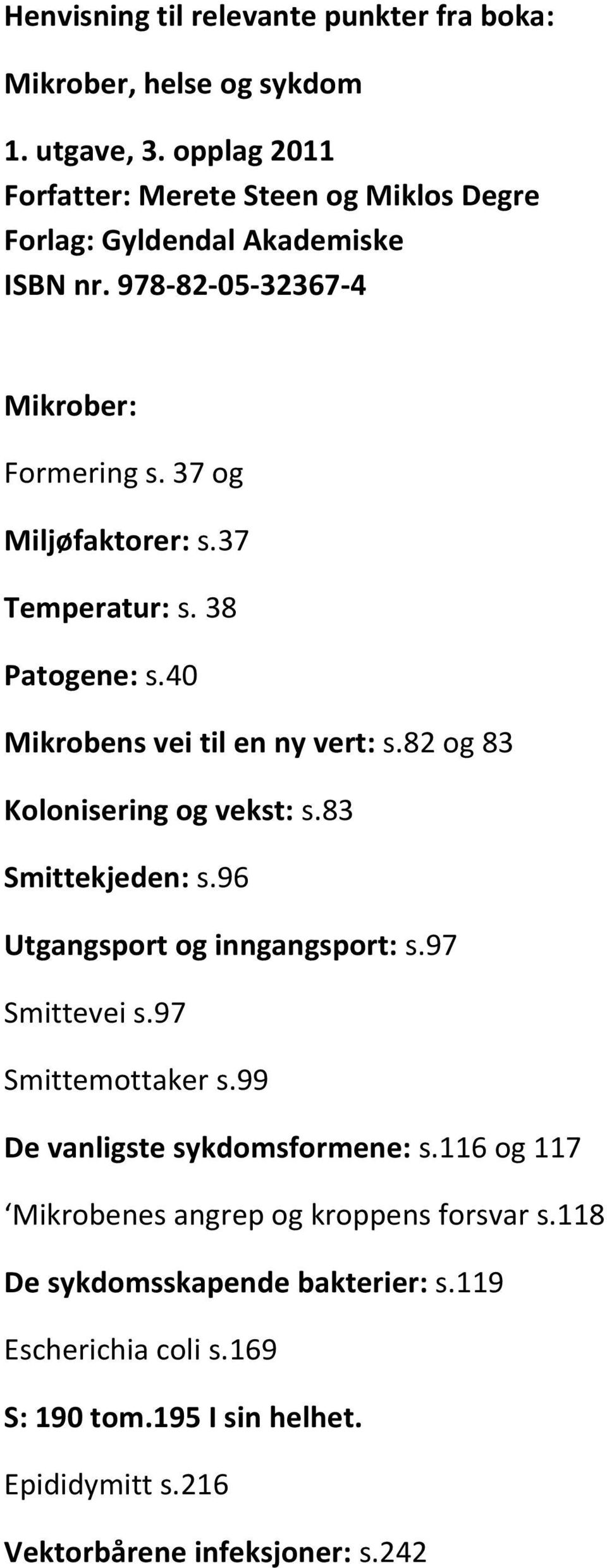 37 Temperatur: s. 38 Patogene: s.40 Mikrobens vei til en ny vert: s.82 og 83 Kolonisering og vekst: s.83 Smittekjeden: s.96 Utgangsport og inngangsport: s.