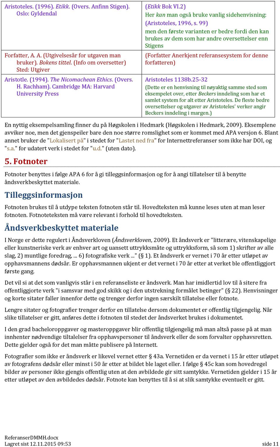 99) men den første varianten er bedre fordi den kan brukes av dem som har andre oversettelser enn Stigens (Forfatter Anerkjent referansesystem for denne forfatteren) Aristoteles 1138b.