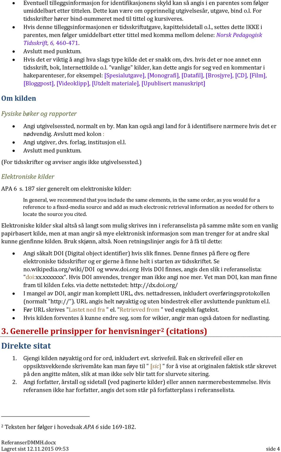 Avslutt med punktum. Hvis det er viktig å angi hva slags type kilde det er snakk om, dvs. hvis det er noe annet enn tidsskrift, bok, Internettkilde o.l. "vanlige" kilder, kan dette angis for seg ved