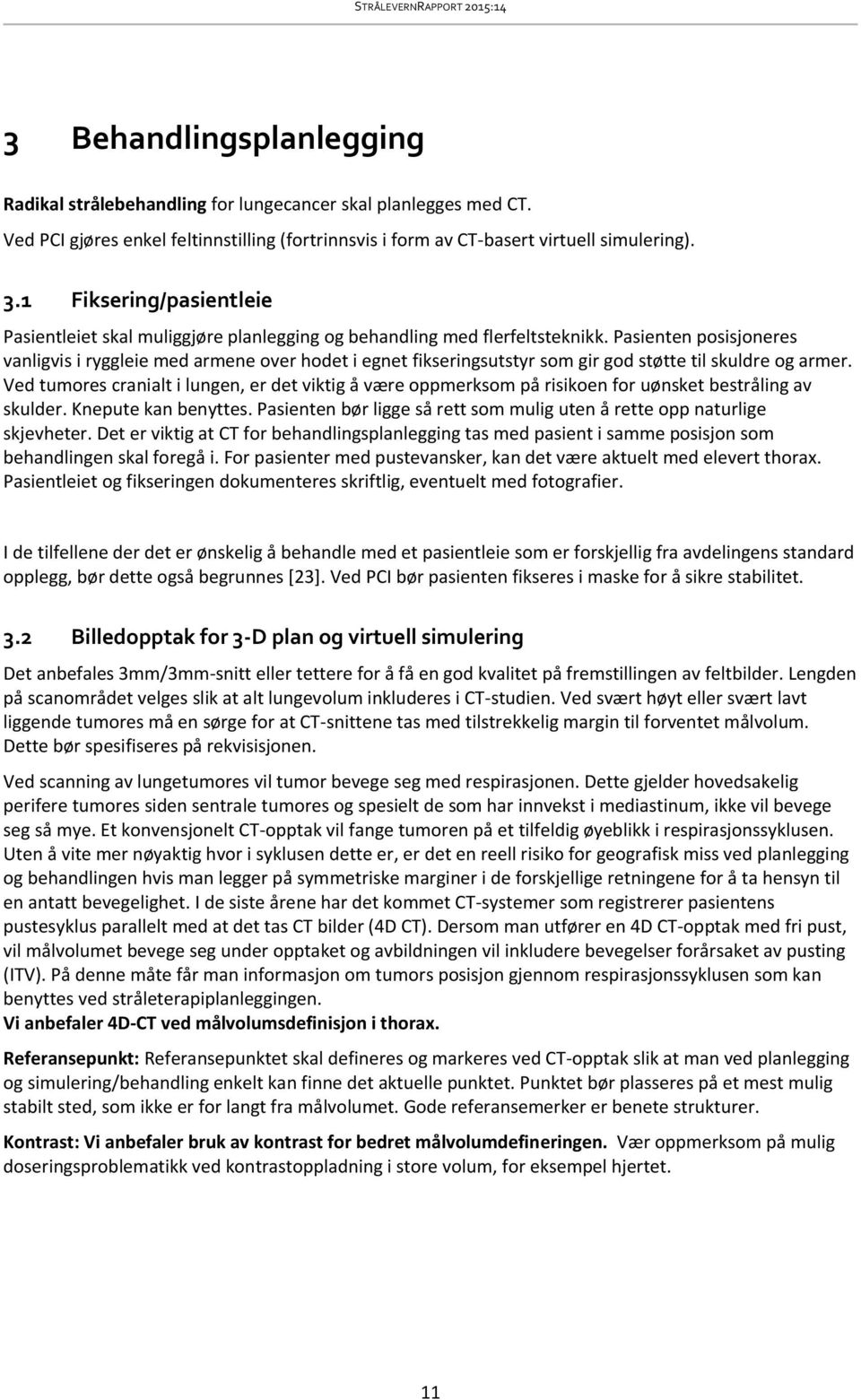 Pasienten posisjoneres vanligvis i ryggleie med armene over hodet i egnet fikseringsutstyr som gir god støtte til skuldre og armer.