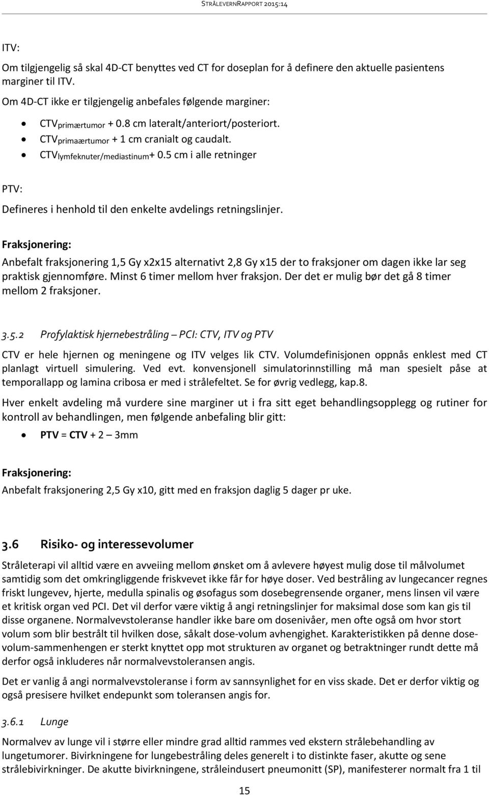 Fraksjonering: Anbefalt fraksjonering 1,5 Gy x2x15 alternativt 2,8 Gy x15 der to fraksjoner om dagen ikke lar seg praktisk gjennomføre. Minst 6 timer mellom hver fraksjon.