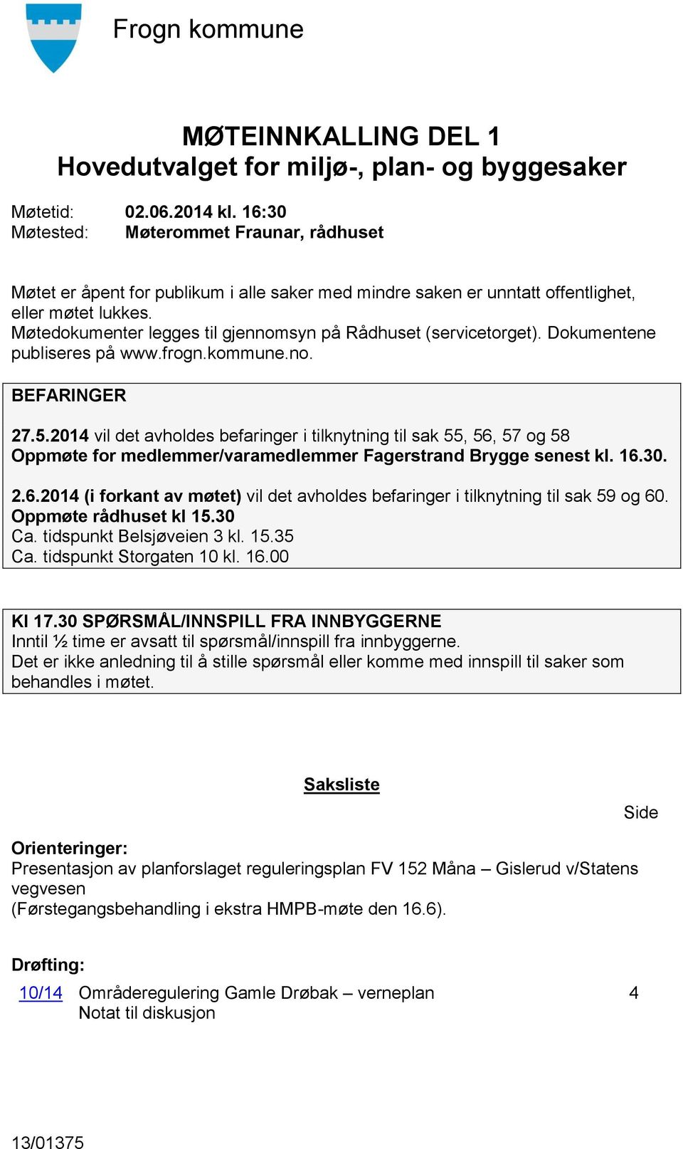 2014 vil det avholdes befaringer i tilknytning til sak 55, 56, 57 og 58 Oppmøte for medlemmer/varamedlemmer Fagerstrand Brygge senest kl. 16.30. 2.6.2014 (i forkant av møtet) vil det avholdes befaringer i tilknytning til sak 59 og 60.