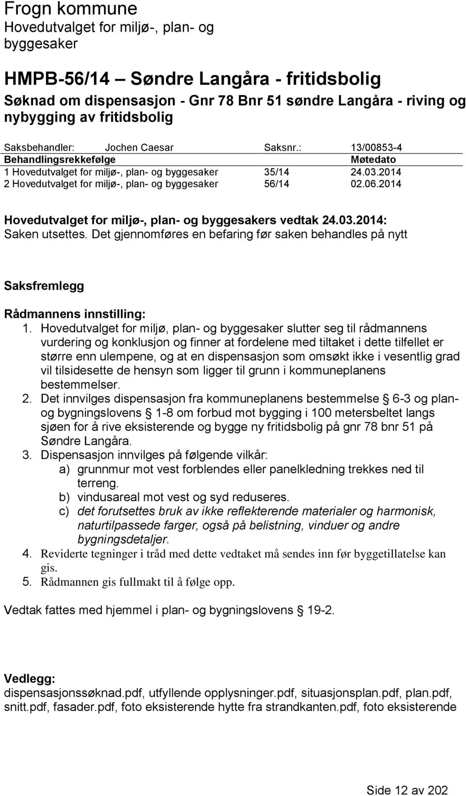 Det gjennomføres en befaring før saken behandles på nytt Saksfremlegg Rådmannens innstilling: 1.