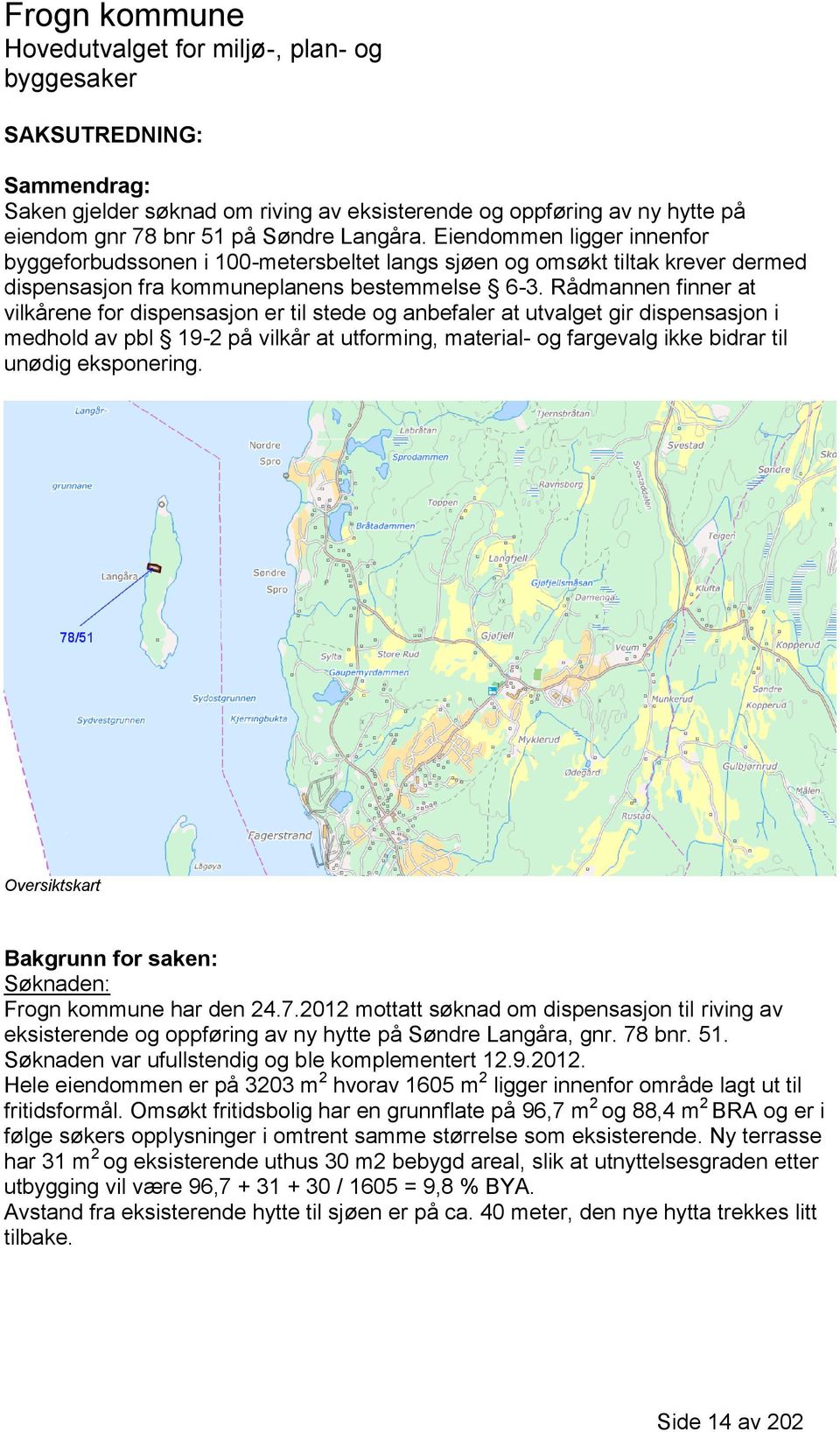 Rådmannen finner at vilkårene for dispensasjon er til stede og anbefaler at utvalget gir dispensasjon i medhold av pbl 19-2 på vilkår at utforming, material- og fargevalg ikke bidrar til unødig