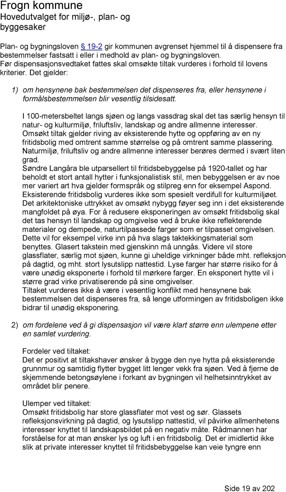 Det gjelder: 1) om hensynene bak bestemmelsen det dispenseres fra, eller hensynene i formålsbestemmelsen blir vesentlig tilsidesatt.