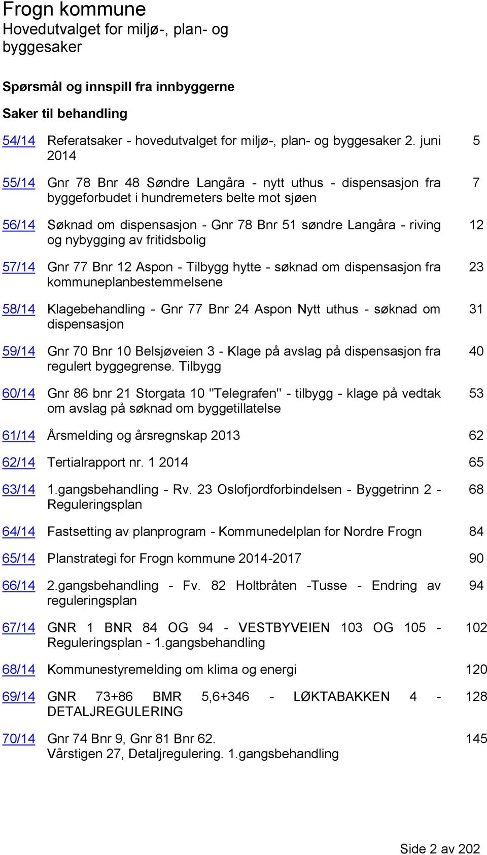 nybygging av fritidsbolig 57/14 Gnr 77 Bnr 12 Aspon - Tilbygg hytte - søknad om dispensasjon fra kommuneplanbestemmelsene 58/14 Klagebehandling - Gnr 77 Bnr 24 Aspon Nytt uthus - søknad om