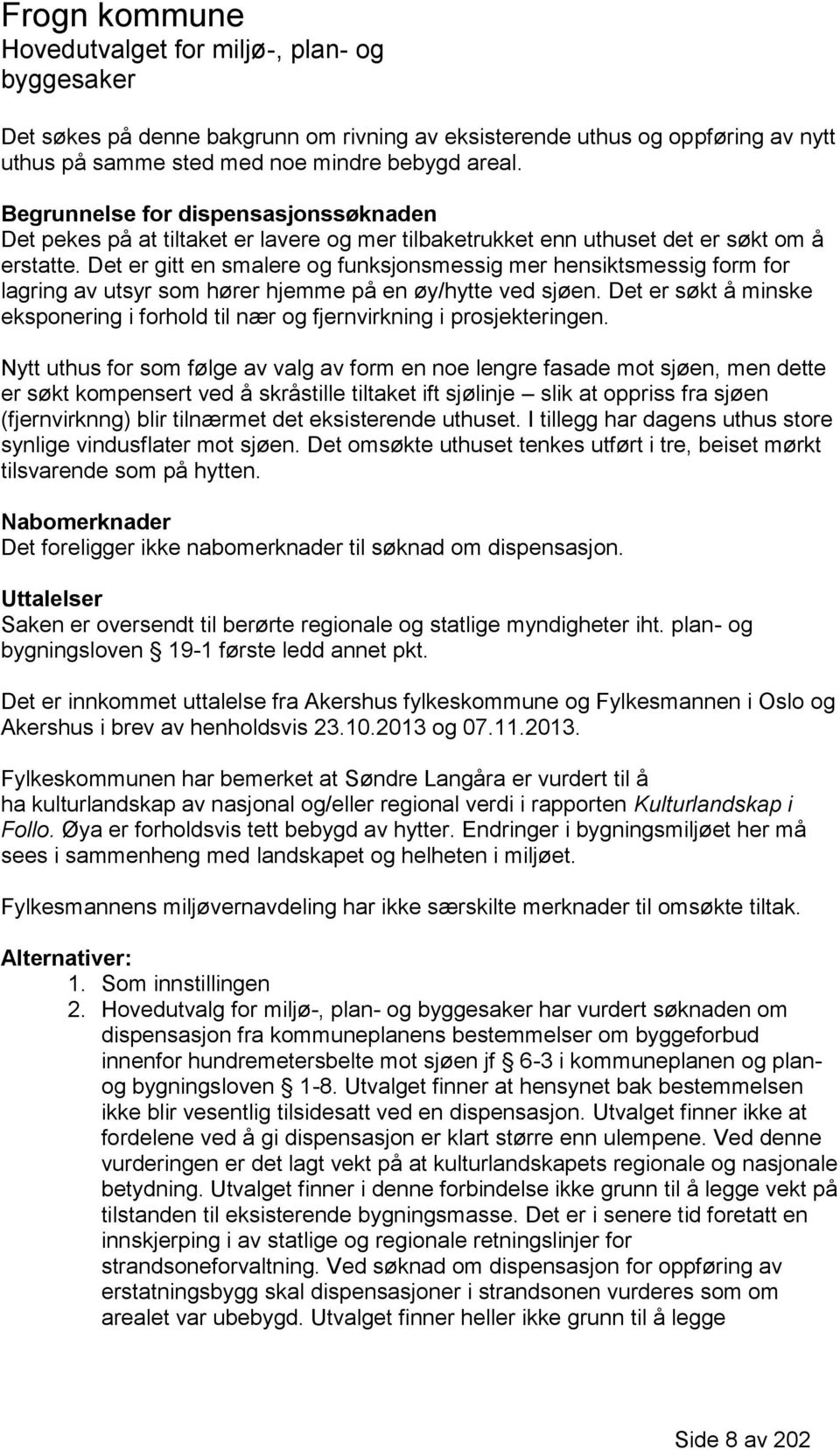 Det er gitt en smalere og funksjonsmessig mer hensiktsmessig form for lagring av utsyr som hører hjemme på en øy/hytte ved sjøen.