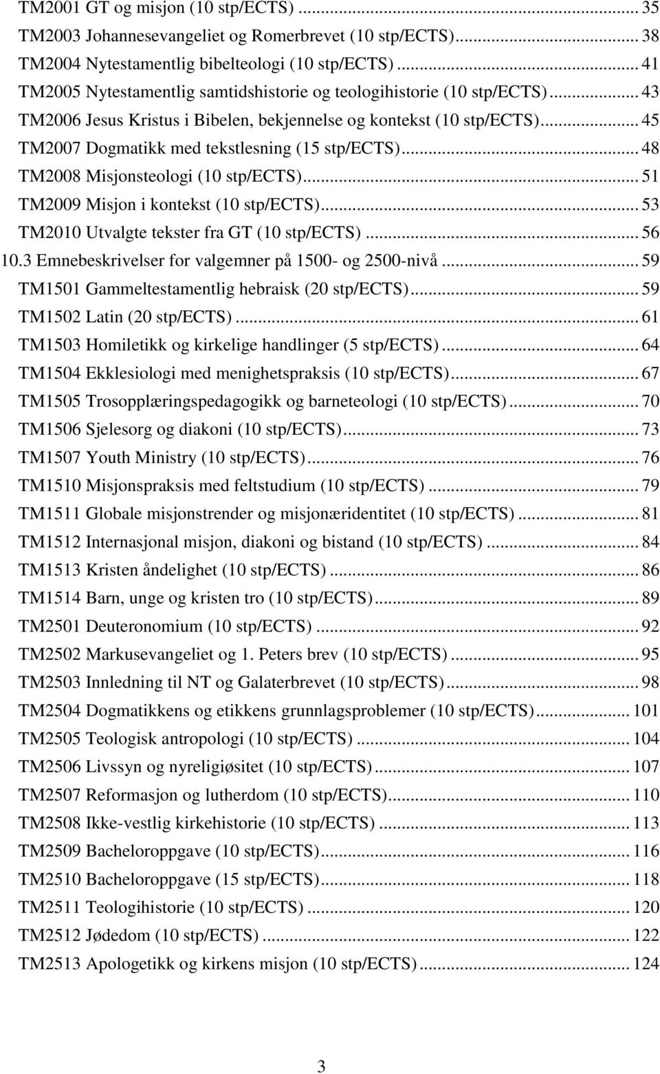 .. 45 TM2007 Dogmatikk med tekstlesning (15 stp/ects)... 48 TM2008 Misjonsteologi (10 stp/ects)... 51 TM2009 Misjon i kontekst (10 stp/ects)... 53 TM2010 Utvalgte tekster fra GT (10 stp/ects)... 56 10.