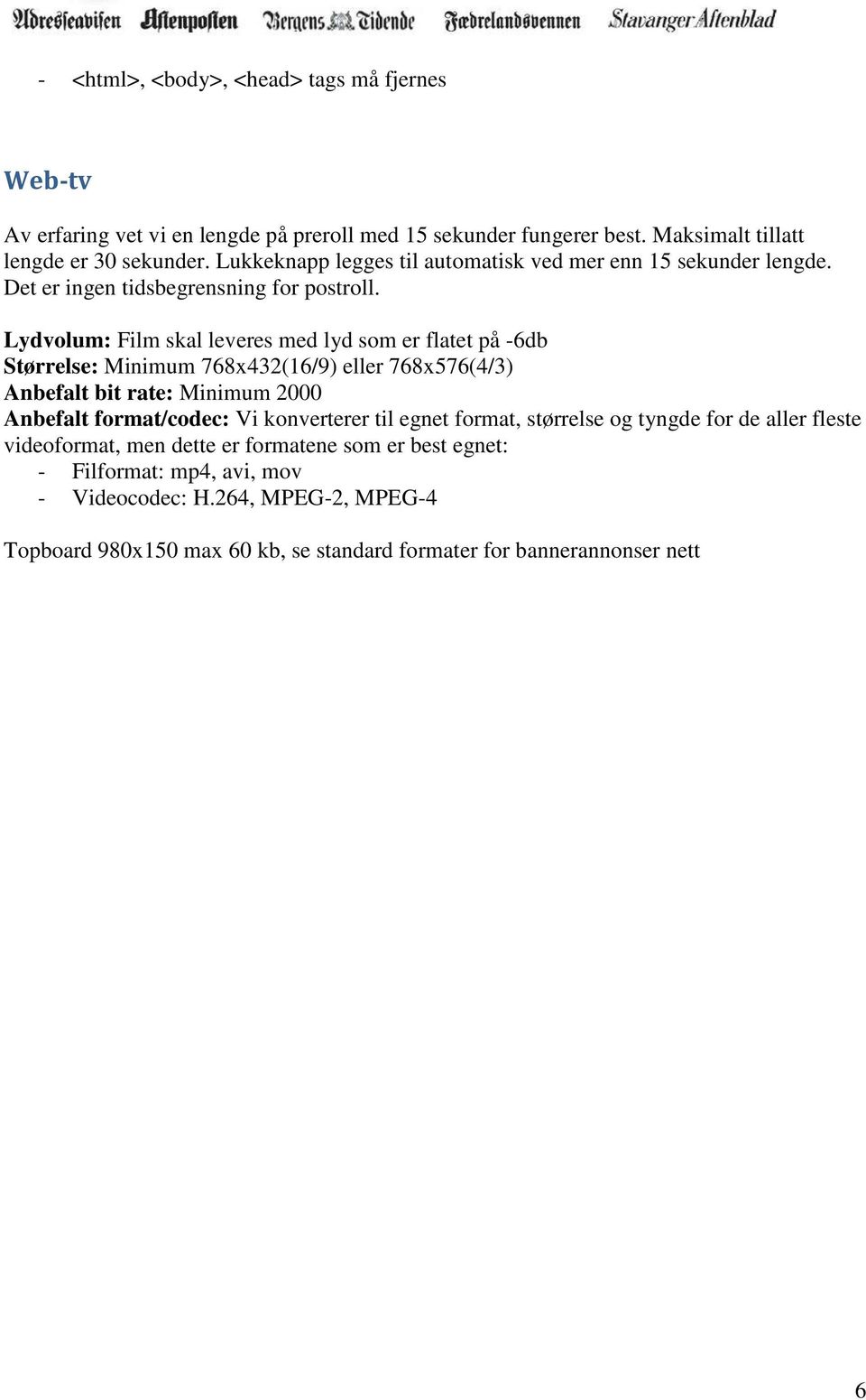 Lydvolum: Film skal leveres med lyd som er flatet på -6db Størrelse: Minimum 768x432(16/9) eller 768x576(4/3) Anbefalt bit rate: Minimum 2000 Anbefalt format/codec: Vi