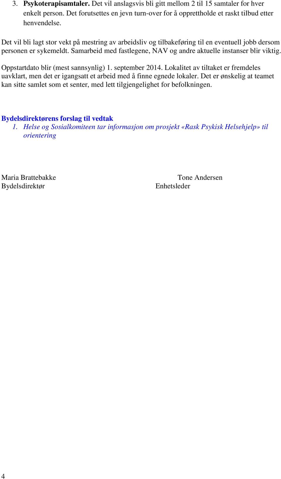 Oppstartdato blir (mest sannsynlig) 1. september 2014. Lokalitet av tiltaket er fremdeles uavklart, men det er igangsatt et arbeid med å finne egnede lokaler.