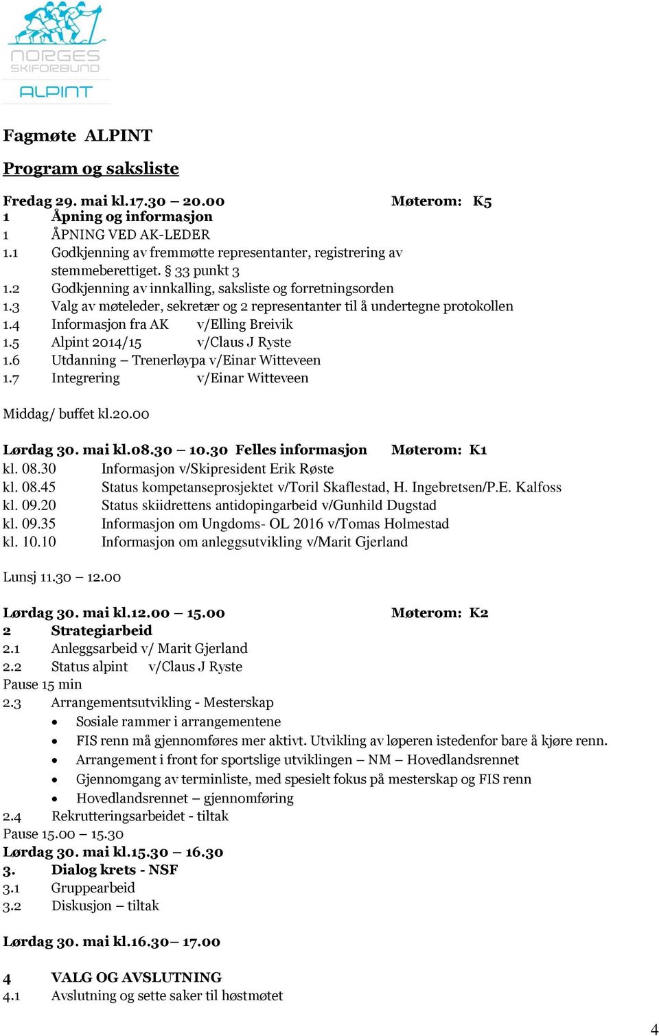 3 Valg av møteleder, sekretær og 2 representanter til å undertegne protokollen 1.4 Informasjon fra AK v/elling Breivik 1.5 Alpint 2014/15 v/claus J Ryste 1.6 Utdanning Trenerløypa v/einar Witteveen 1.