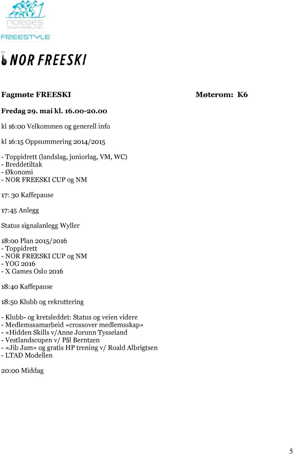 17: 30 Kaffepause 17:45 Anlegg Status signalanlegg Wyller 18:00 Plan 2015/2016 - Toppidrett - NOR FREESKI CUP og NM - YOG 2016 - X Games Oslo 2016 18:40 Kaffepause