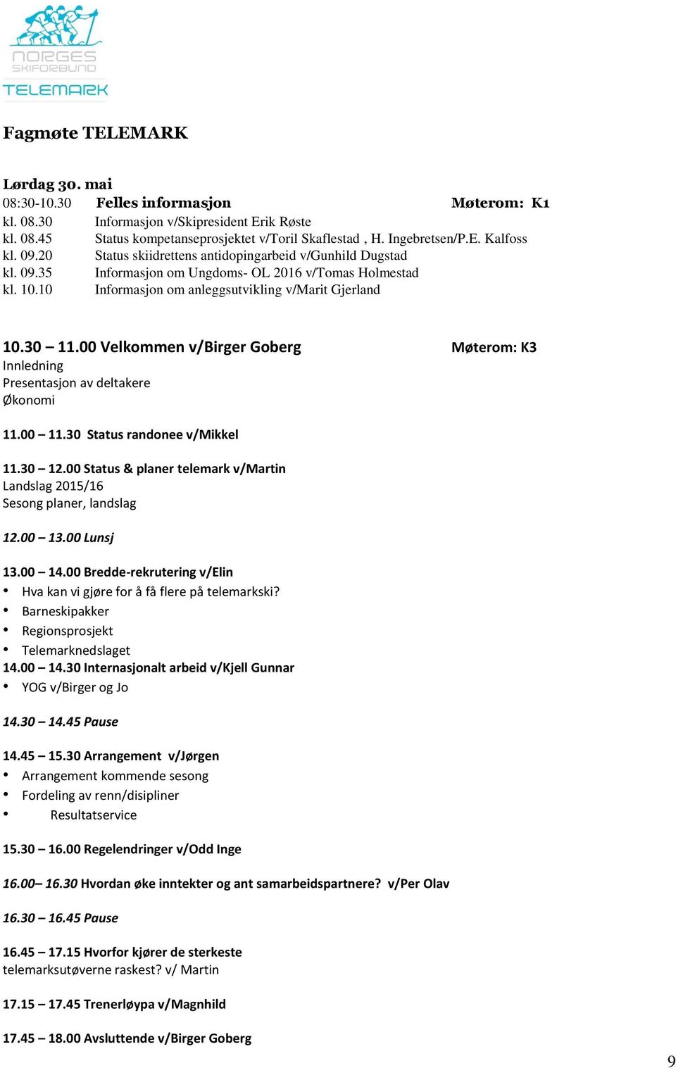 00 Velkommen v/birger Goberg Møterom: K3 Innledning Presentasjon av deltakere Økonomi 11.00 11.30 Status randonee v/mikkel 11.30 12.