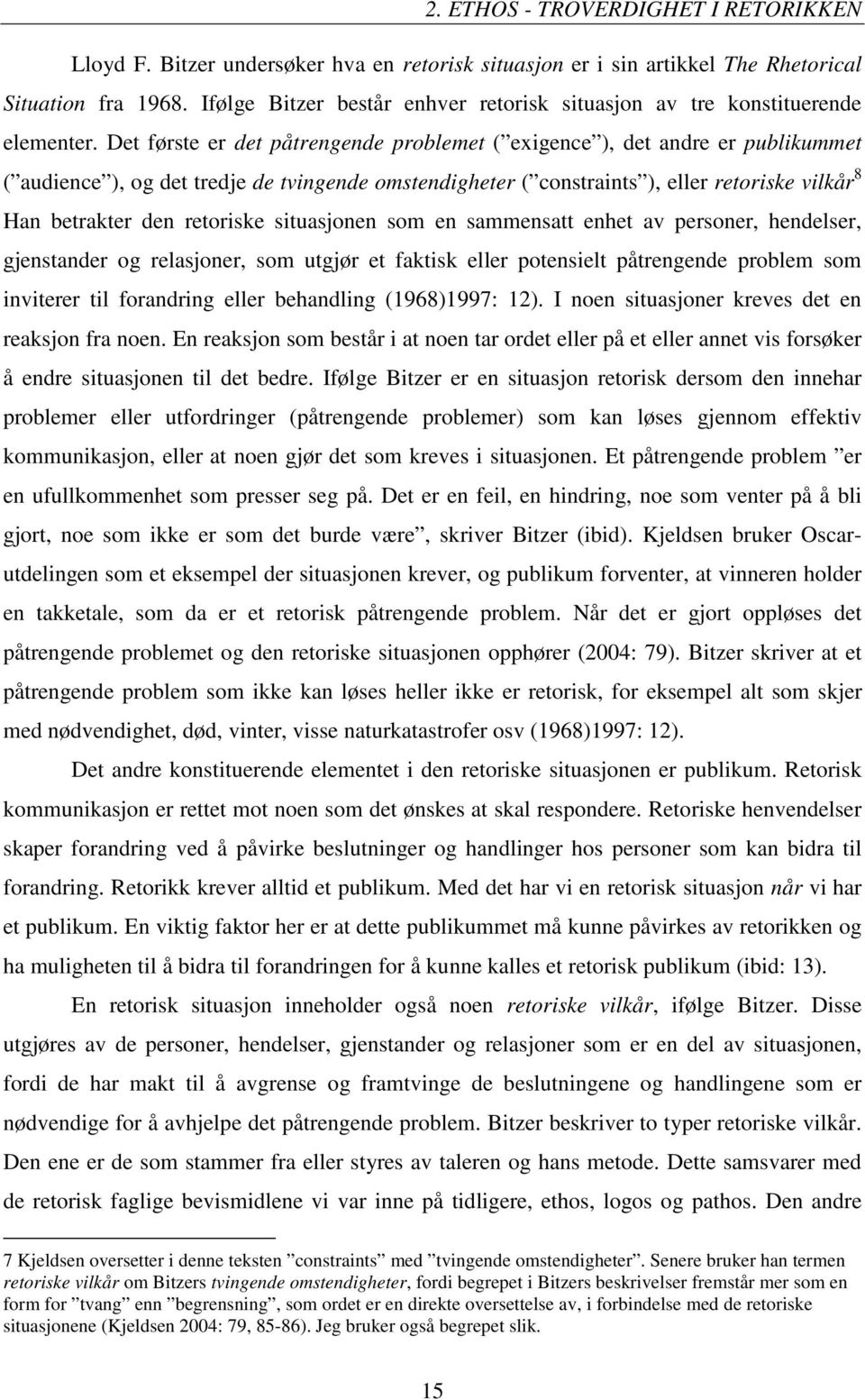 Det første er det påtrengende problemet ( exigence ), det andre er publikummet ( audience ), og det tredje de tvingende omstendigheter ( constraints ), eller retoriske vilkår 8 Han betrakter den