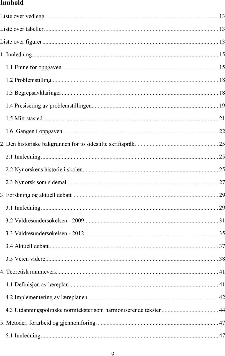 .. 27 3. Forskning og aktuell debatt... 29 3.1 Innledning... 29 3.2 Valdresundersøkelsen - 2009... 31 3.3 Valdresundersøkelsen - 2012... 35 3.4 Aktuell debatt... 37 3.5 Veien videre... 38 4.