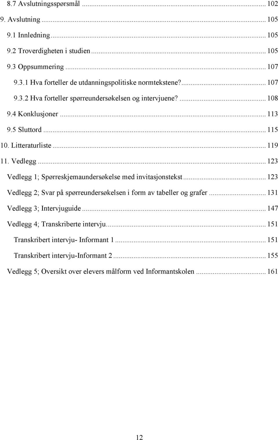 .. 123 Vedlegg 1; Spørreskjemaundersøkelse med invitasjonstekst... 123 Vedlegg 2; Svar på spørreundersøkelsen i form av tabeller og grafer... 131 Vedlegg 3; Intervjuguide.